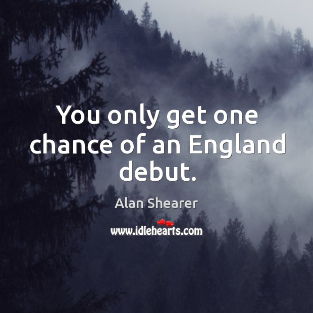 You only get one chance of an England debut. Alan Shearer Picture Quote