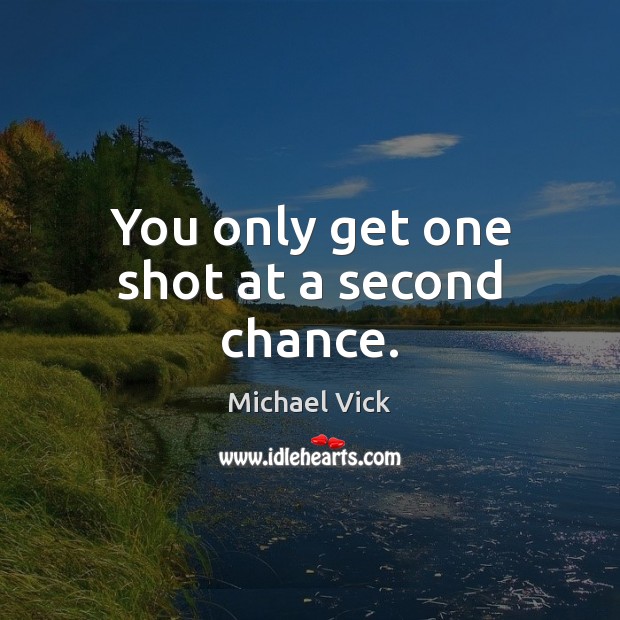 You only get one shot at a second chance. Image