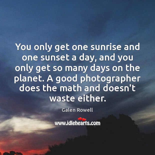 You only get one sunrise and one sunset a day, and you Galen Rowell Picture Quote