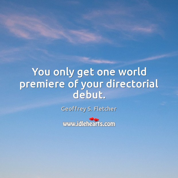 You only get one world premiere of your directorial debut. Geoffrey S. Fletcher Picture Quote
