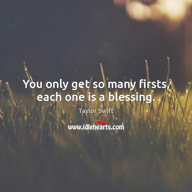 You only get so many firsts, each one is a blessing. Taylor Swift Picture Quote