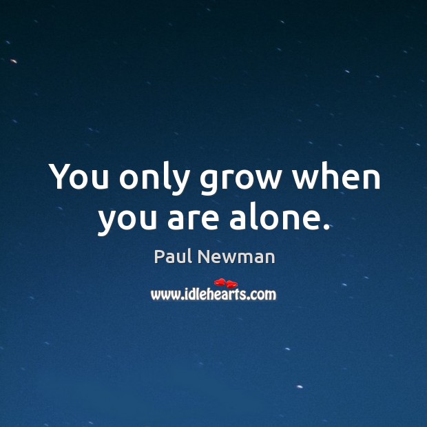 You only grow when you are alone. Paul Newman Picture Quote