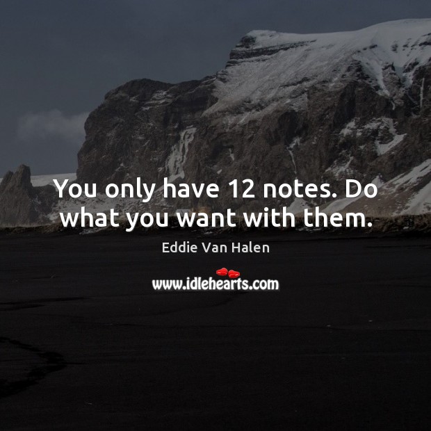 You only have 12 notes. Do what you want with them. Eddie Van Halen Picture Quote