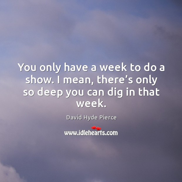 You only have a week to do a show. I mean, there’s only so deep you can dig in that week. Image