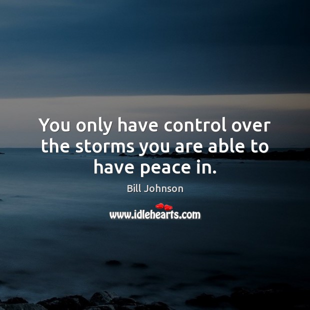 You only have control over the storms you are able to have peace in. Bill Johnson Picture Quote