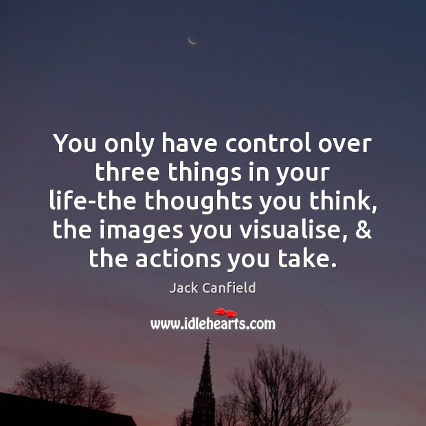 You only have control over three things in your life-the thoughts you Jack Canfield Picture Quote