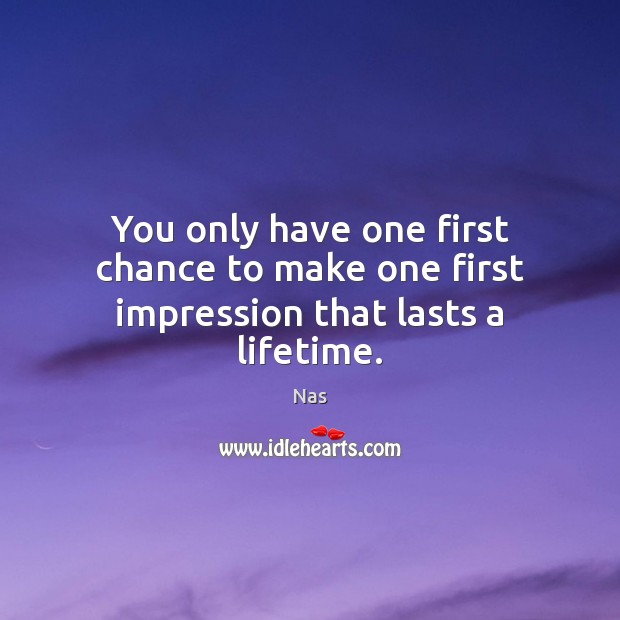 You only have one first chance to make one first impression that lasts a lifetime. Nas Picture Quote