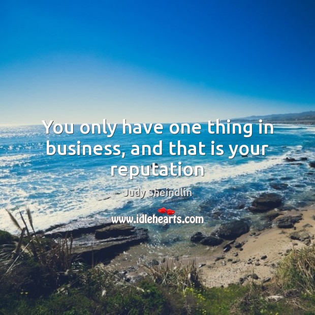 You only have one thing in business, and that is your reputation Judy Sheindlin Picture Quote