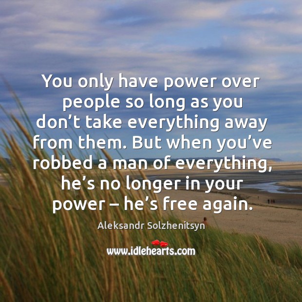 You only have power over people so long as you don’t take everything away from them. Image