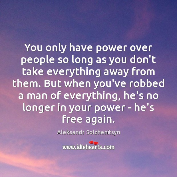 You only have power over people so long as you don’t take Aleksandr Solzhenitsyn Picture Quote