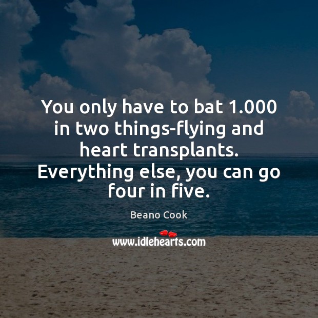 You only have to bat 1.000 in two things-flying and heart transplants. Everything Image