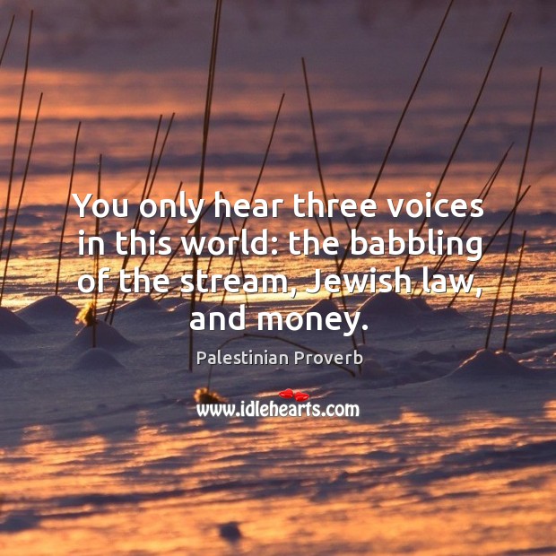 You only hear three voices in this world: the babbling of the stream, jewish law, and money. Palestinian Proverbs Image