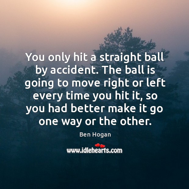 You only hit a straight ball by accident. The ball is going Ben Hogan Picture Quote