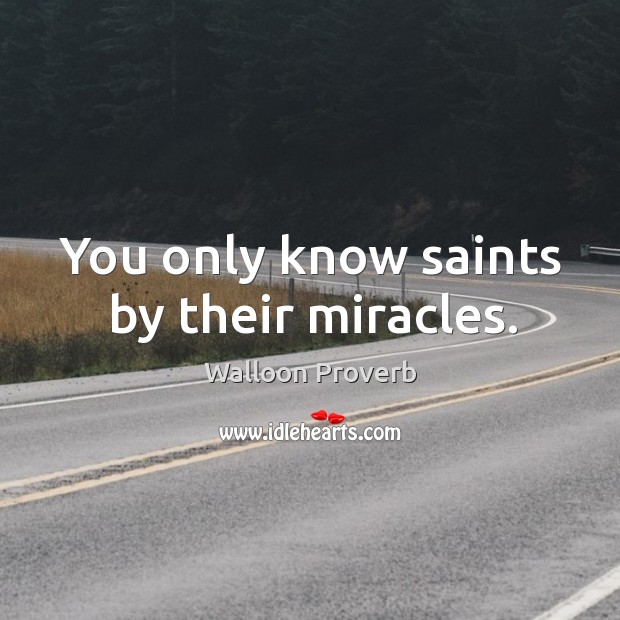 You only know saints by their miracles. Walloon Proverbs Image