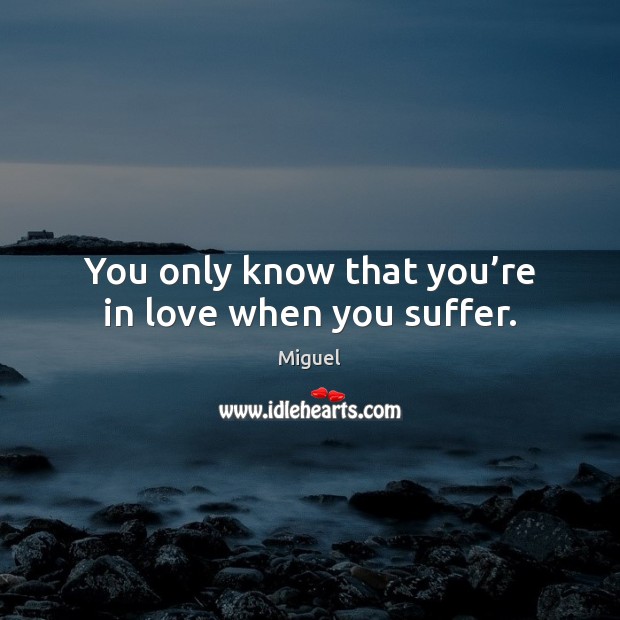 You only know that you’re in love when you suffer. Miguel Picture Quote