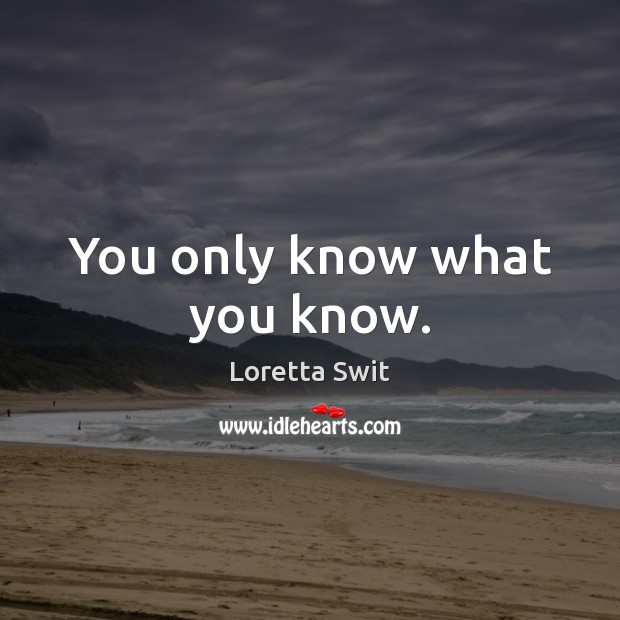You only know what you know. Loretta Swit Picture Quote