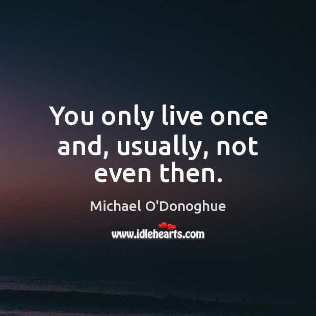 You only live once and, usually, not even then. Michael O’Donoghue Picture Quote