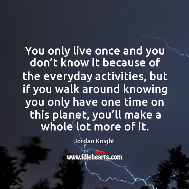 You only live once and you don’t know it because of the everyday activities Jordan Knight Picture Quote