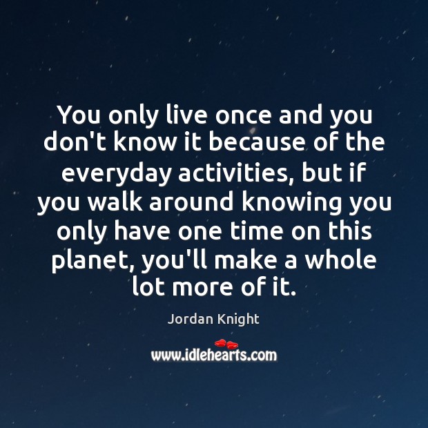 You only live once and you don’t know it because of the Jordan Knight Picture Quote