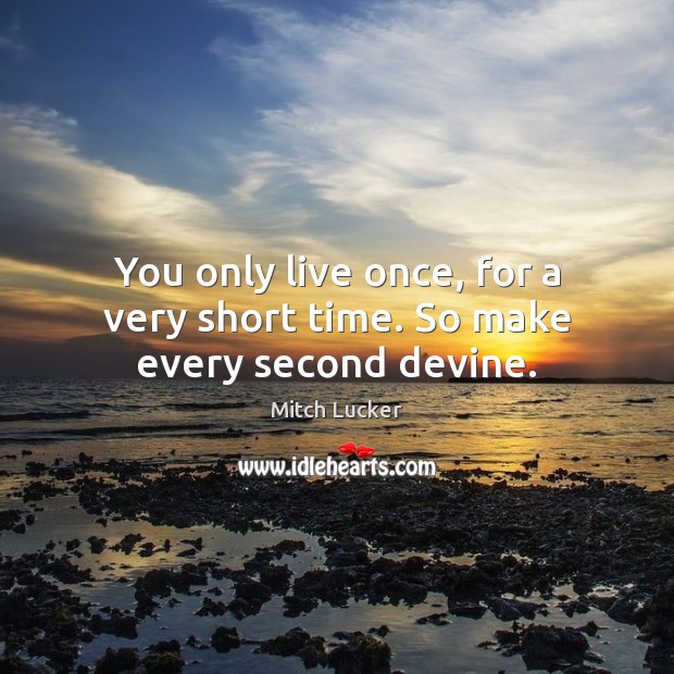 You only live once, for a very short time. So make every second devine. Image