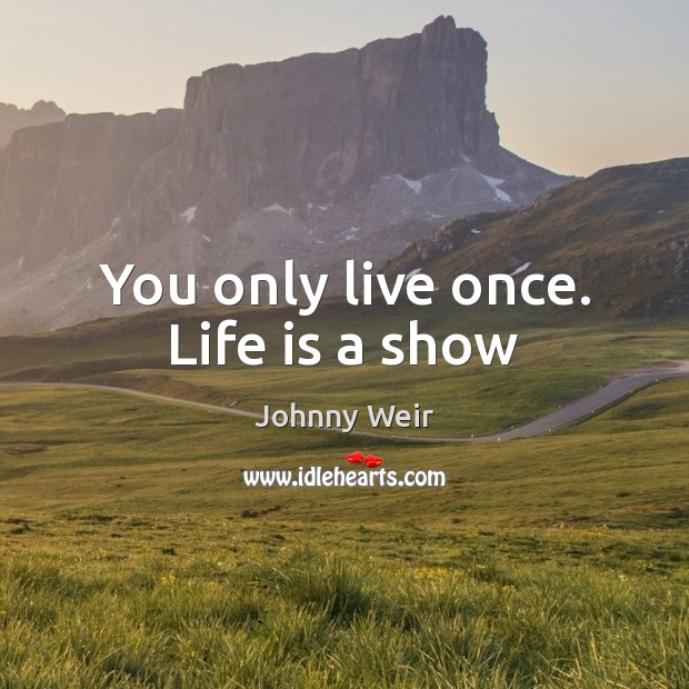 You only live once. Life is a show Johnny Weir Picture Quote