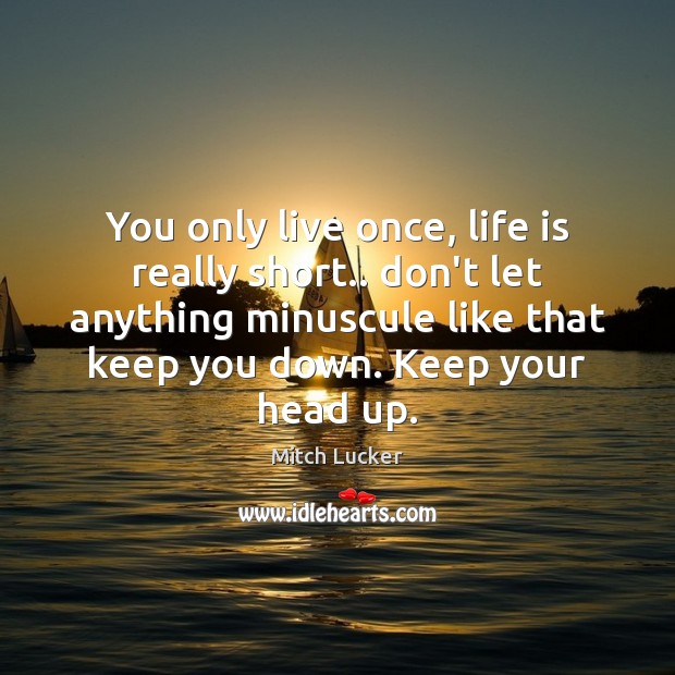 You only live once, life is really short.. don’t let anything minuscule Mitch Lucker Picture Quote