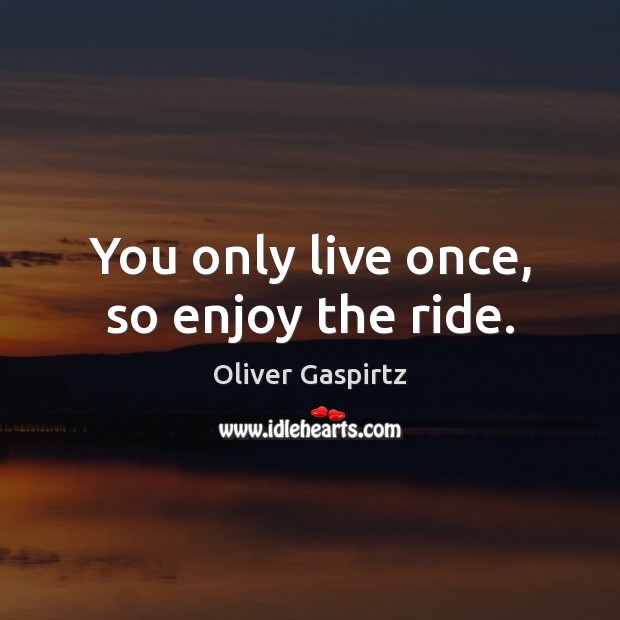 You only live once, so enjoy the ride. Oliver Gaspirtz Picture Quote