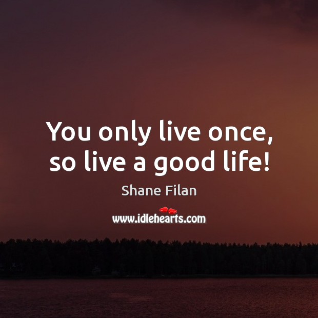 You only live once, so live a good life! Shane Filan Picture Quote