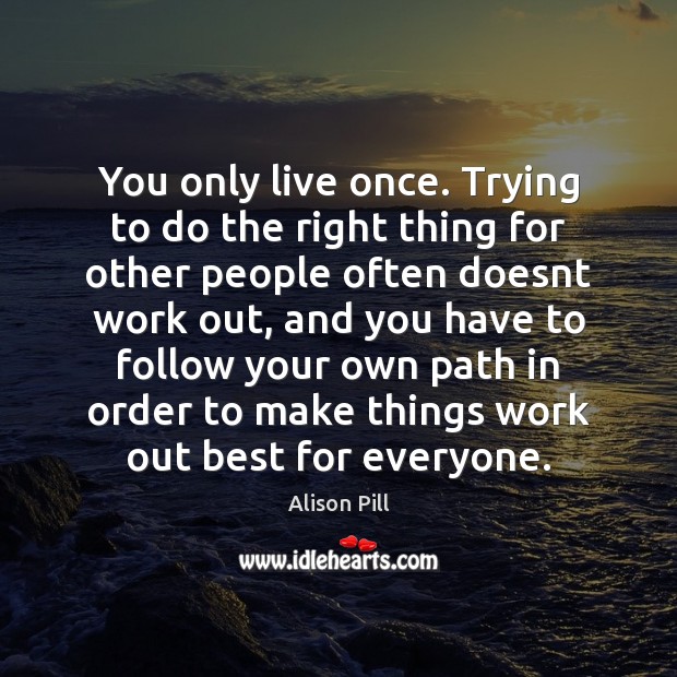 You only live once. Trying to do the right thing for other Image