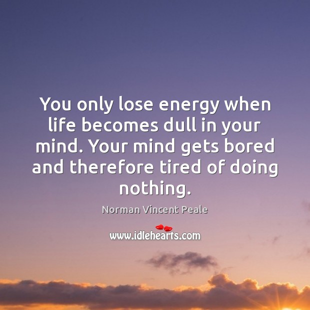 You only lose energy when life becomes dull in your mind. Your Norman Vincent Peale Picture Quote