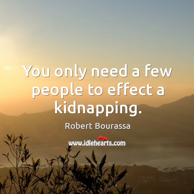 You only need a few people to effect a kidnapping. Robert Bourassa Picture Quote