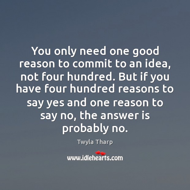 You only need one good reason to commit to an idea, not Twyla Tharp Picture Quote