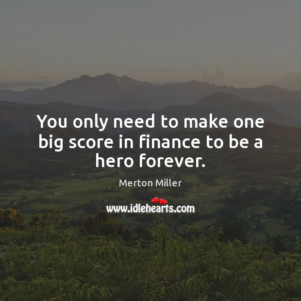 You only need to make one big score in finance to be a hero forever. Merton Miller Picture Quote