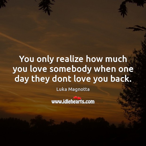 You only realize how much you love somebody when one day they dont love you back. Luka Magnotta Picture Quote