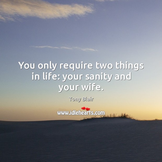 You only require two things in life: your sanity and your wife. Image