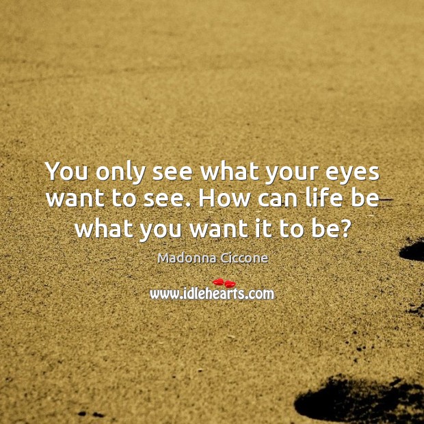 You only see what your eyes want to see. How can life be what you want it to be? Madonna Ciccone Picture Quote