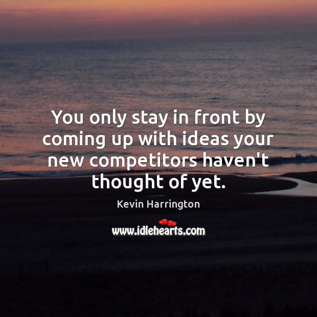 You only stay in front by coming up with ideas your new Kevin Harrington Picture Quote