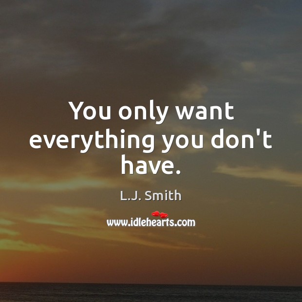 You only want everything you don’t have. L.J. Smith Picture Quote