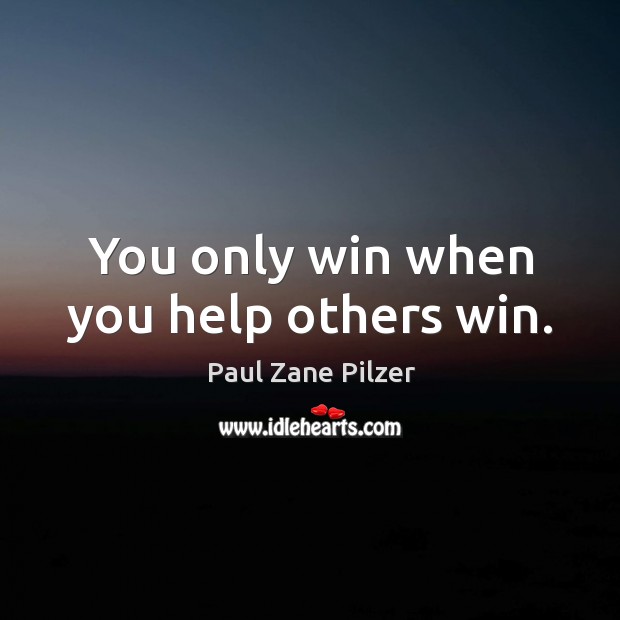 You only win when you help others win. Paul Zane Pilzer Picture Quote