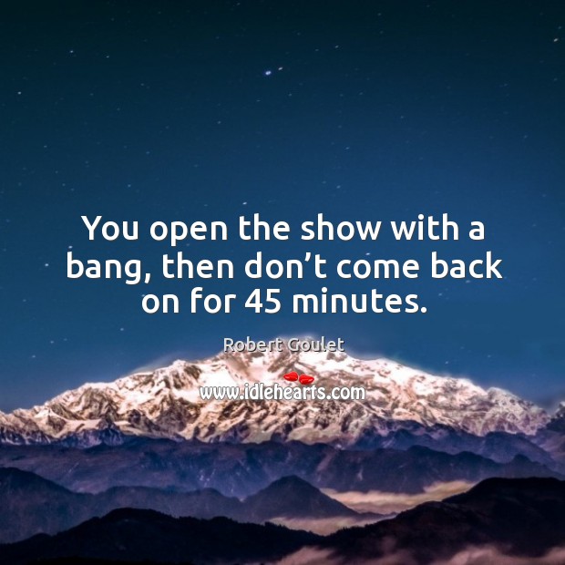 You open the show with a bang, then don’t come back on for 45 minutes. Robert Goulet Picture Quote