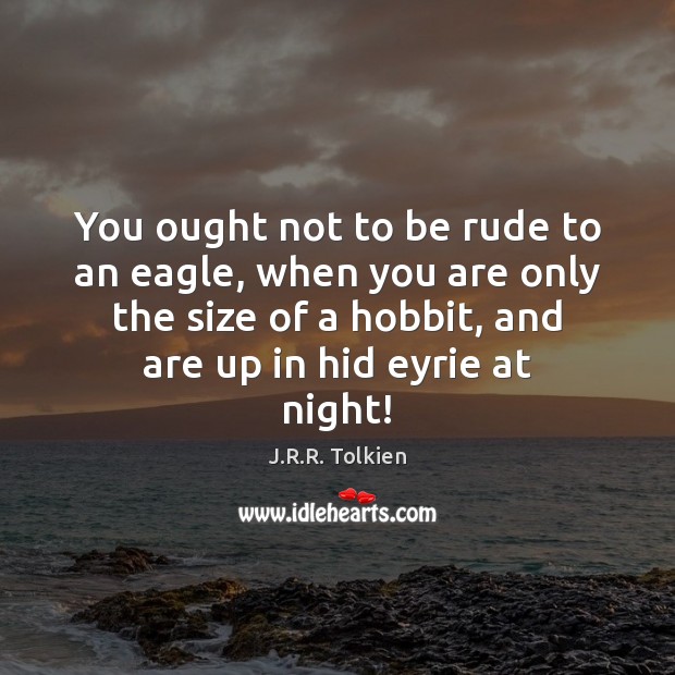 You ought not to be rude to an eagle, when you are J.R.R. Tolkien Picture Quote