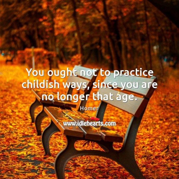 You ought not to practice childish ways, since you are no longer that age. Homer Picture Quote
