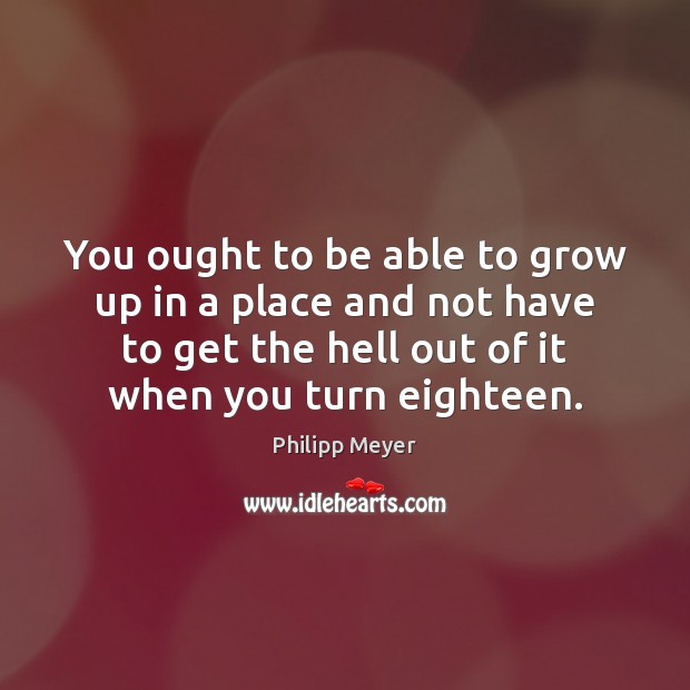 You ought to be able to grow up in a place and Philipp Meyer Picture Quote
