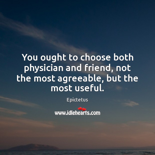 You ought to choose both physician and friend, not the most agreeable, Epictetus Picture Quote