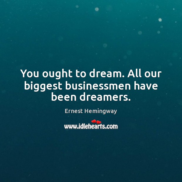 You ought to dream. All our biggest businessmen have been dreamers. Dream Quotes Image