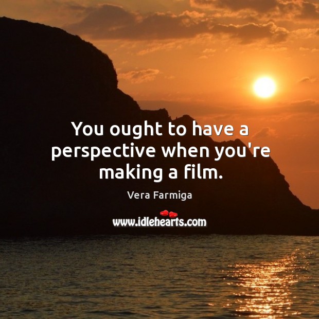 You ought to have a perspective when you’re making a film. Vera Farmiga Picture Quote