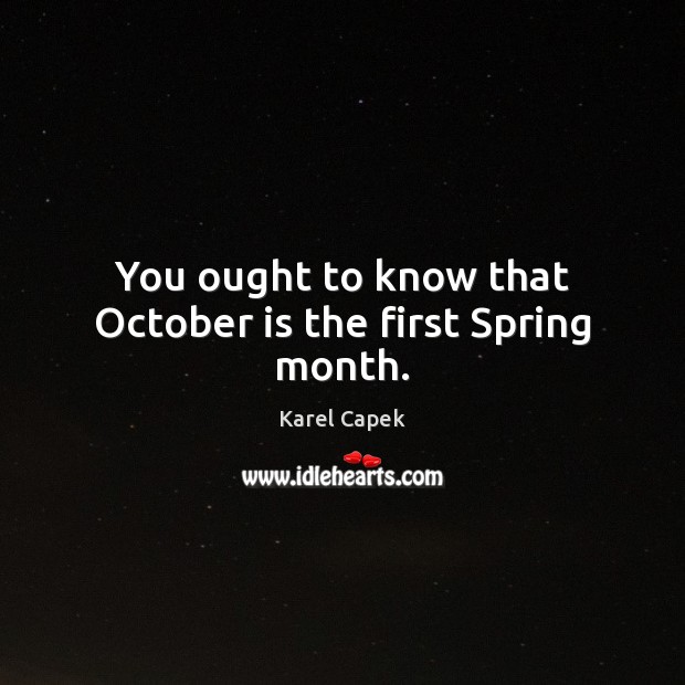 You ought to know that October is the first Spring month. Spring Quotes Image