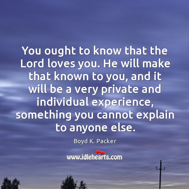 You ought to know that the Lord loves you. He will make Boyd K. Packer Picture Quote