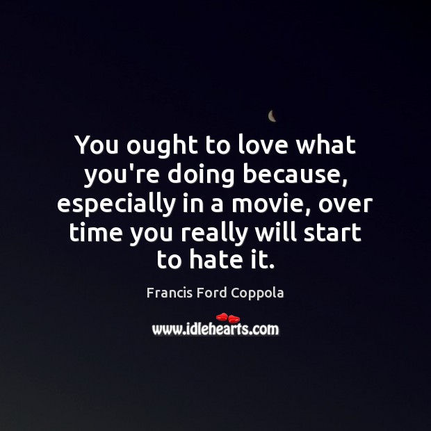 You ought to love what you’re doing because, especially in a movie, Francis Ford Coppola Picture Quote