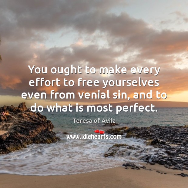 You ought to make every effort to free yourselves even from venial Teresa of Avila Picture Quote